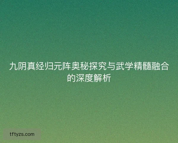 九阴真经归元阵奥秘探究与武学精髓融合的深度解析