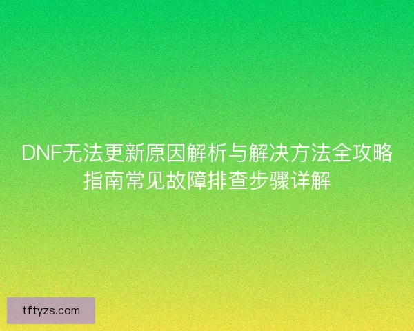 DNF无法更新原因解析与解决方法全攻略指南常见故障排查步骤详解