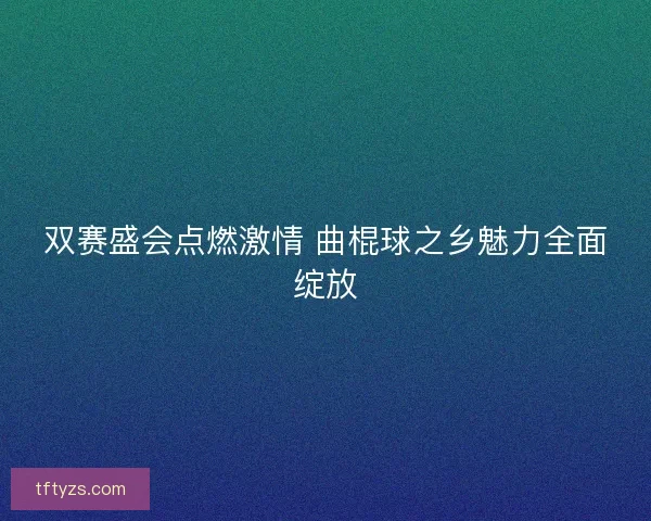 双赛盛会点燃激情 曲棍球之乡魅力全面绽放