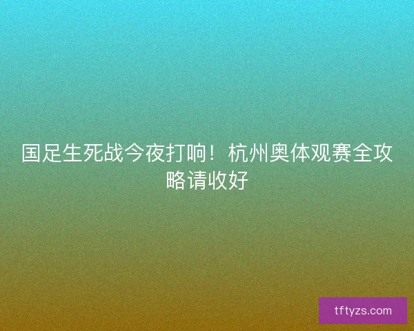国足生死战今夜打响！杭州奥体观赛全攻略请收好