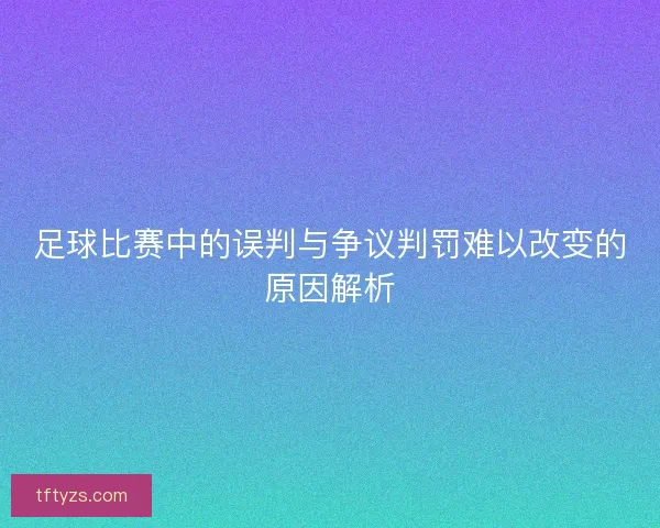 足球比赛中的误判与争议判罚难以改变的原因解析