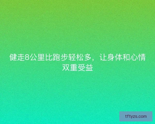 健走8公里比跑步轻松多，让身体和心情双重受益